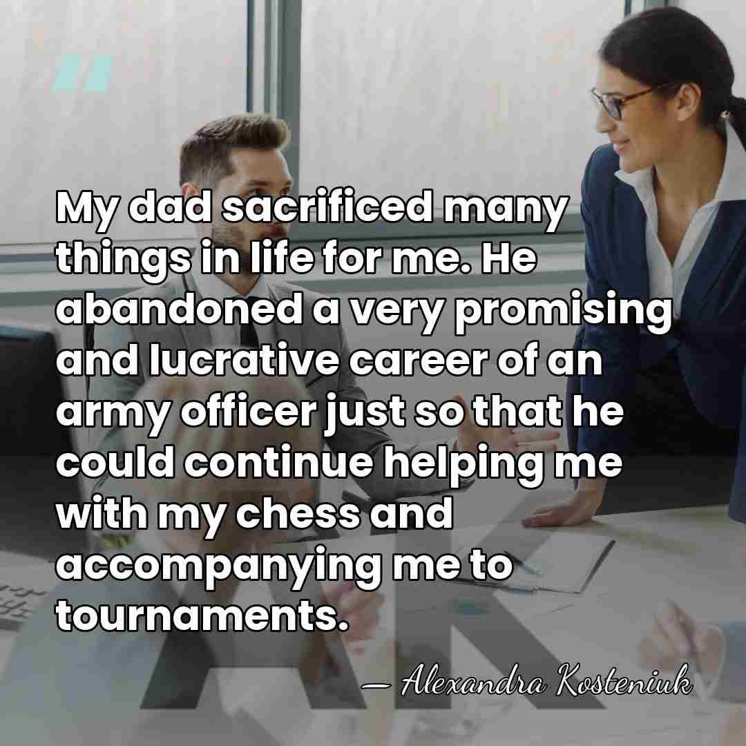 My dad sacrificed many things in life for me. He abandoned a&hellip; - Alexandra Kosteniuk
