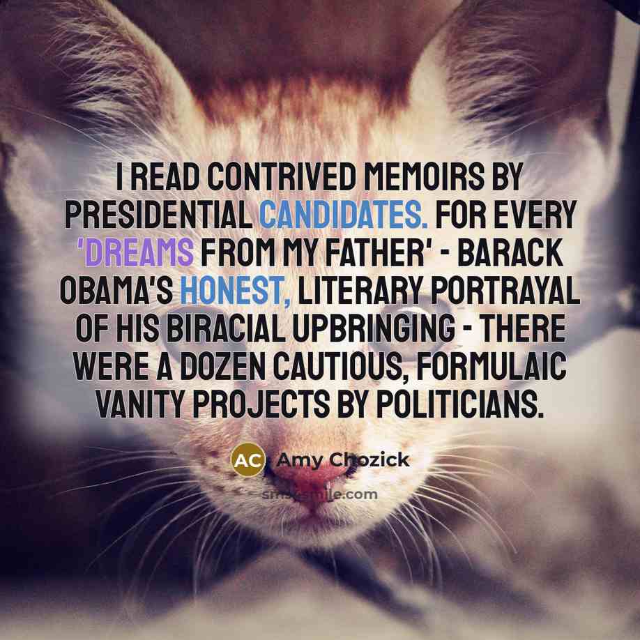 “I read contrived memoirs by presidential candidates. For every 'Dreams…” quote by Amy Chozick