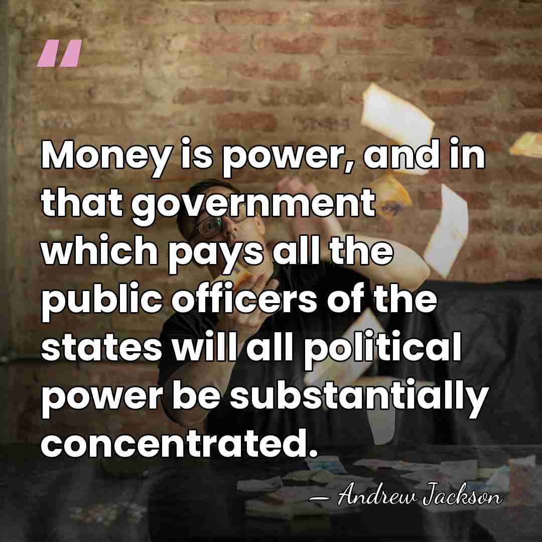 Money is power, and in that government which pays all the public&hellip; - Andrew Jackson