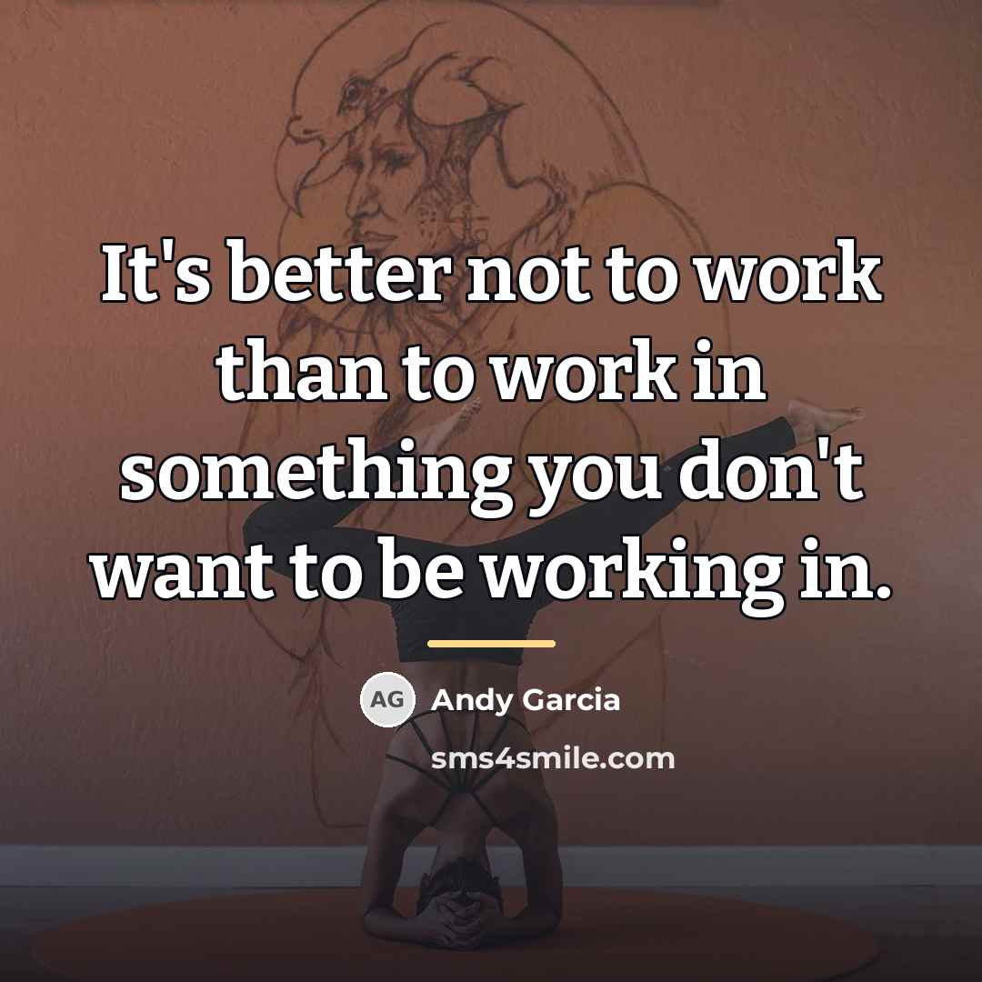 “It's better not to work than to work in something…” quote by Andy Garcia