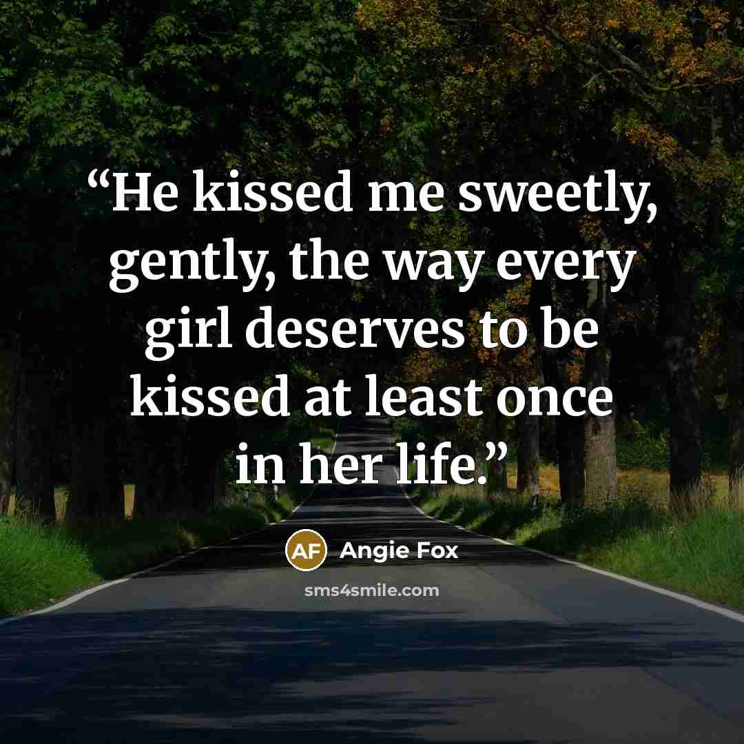 “He kissed me sweetly, gently, the way every girl deserves to be kissed at least once in her life.” quote by Angie Fox