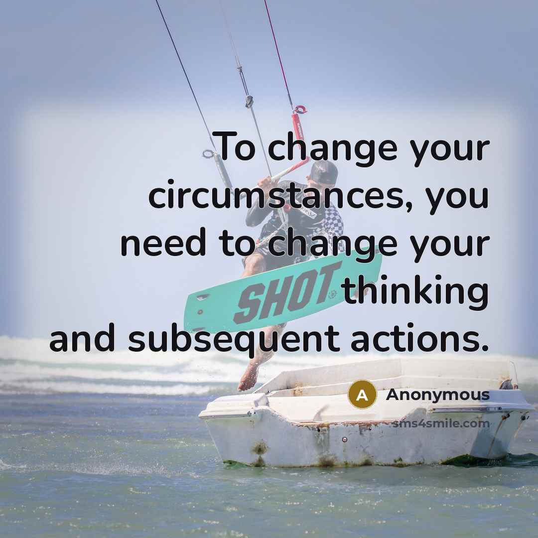“To change your circumstances, you need to change your thinking…” quote by Anonymous