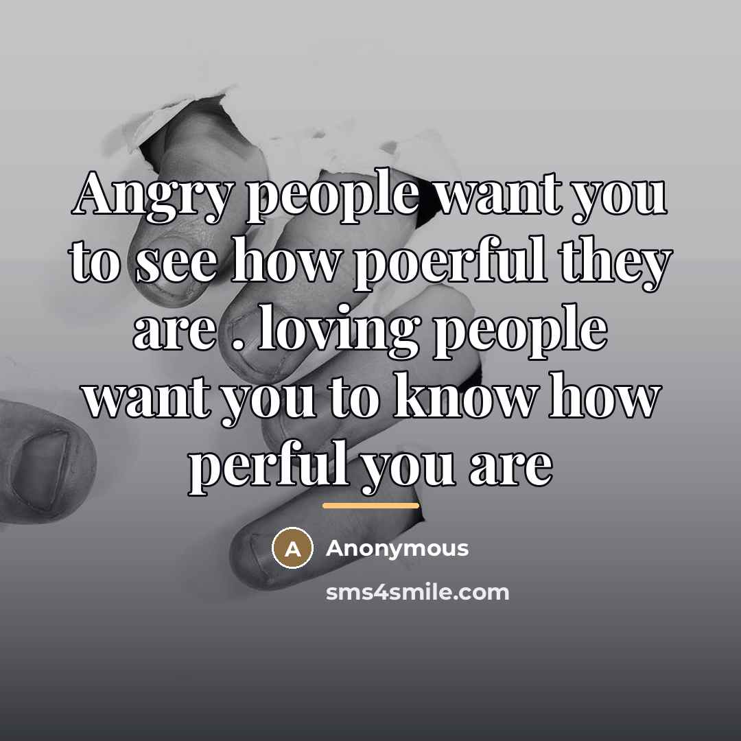 “Angry people want you to see how poerful they are…” quote by Anonymous