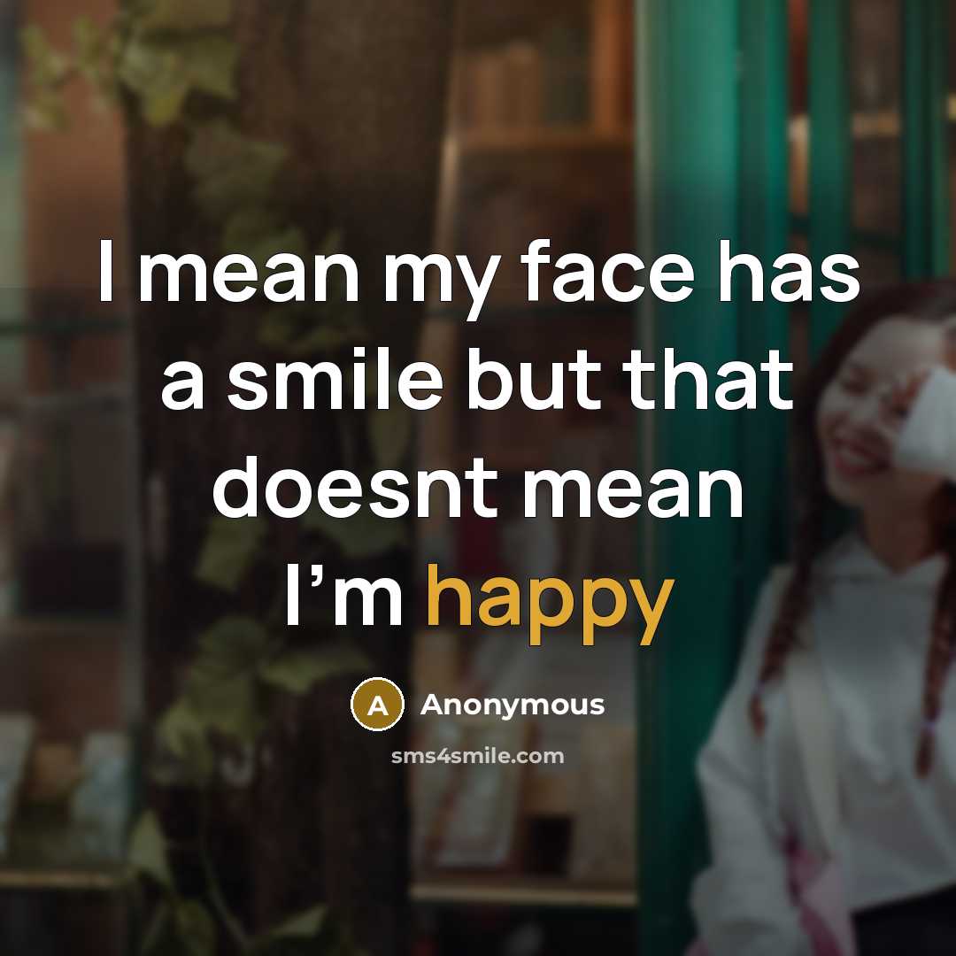 “I mean my face has a smile but that doesnt mean I'm happy” quote by Anonymous