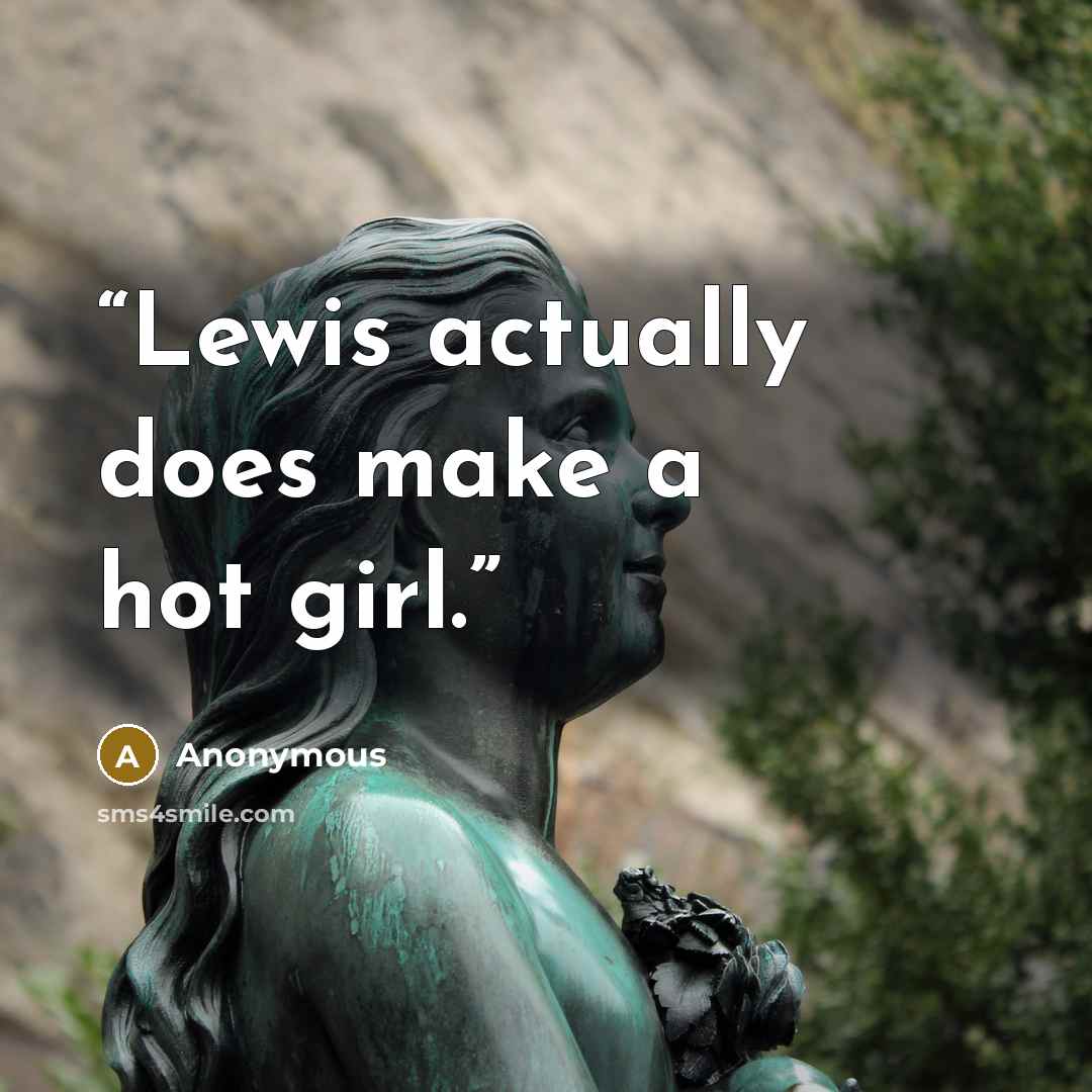 “Lewis actually does make a hot girl.” quote by Anonymous
