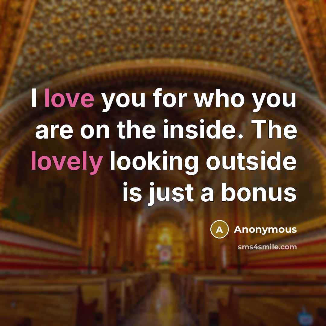 “I love you for who you are on the inside. The lovely looking outside is just a bonus” quote by Anonymous