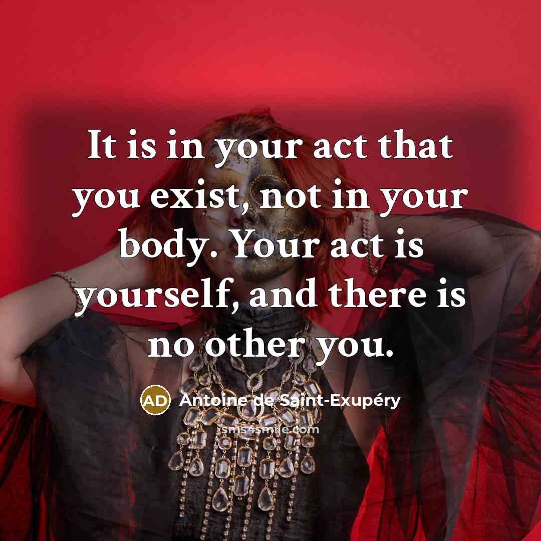 “It is in your act that you exist, not in…” quote by Antoine de Saint-Exupery