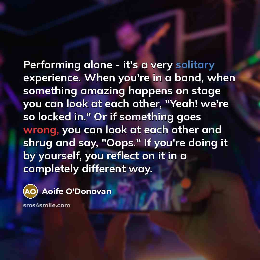 “Performing alone - it's a very solitary experience. When you're…” quote by Aoife O'Donovan