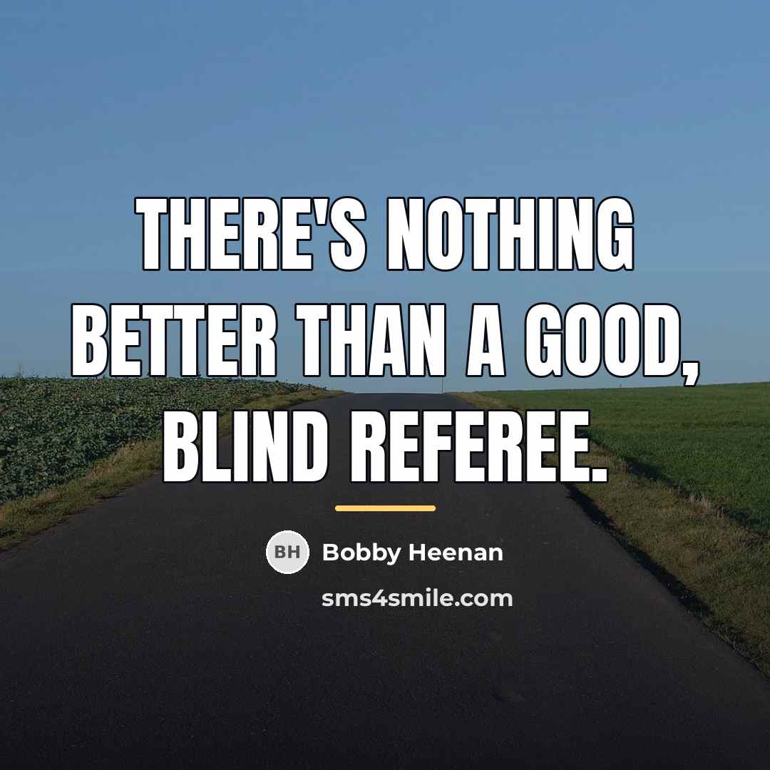“There's nothing better than a good, blind referee.…” quote by Bobby Heenan
