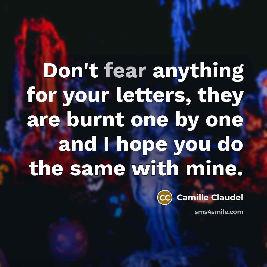 “Don't fear anything for your letters, they are burnt one…” quote by Camille Claudel