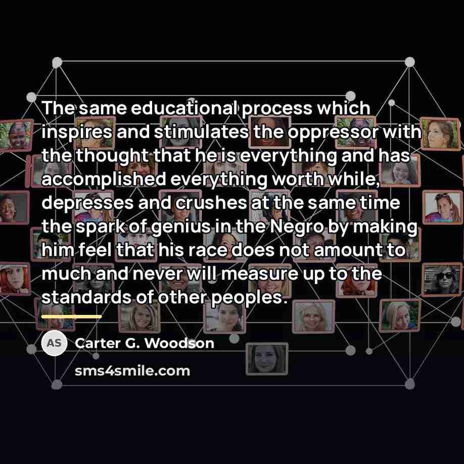 “The same educational process which inspires and stimulates the oppressor…” quote by Carter G. Woodson