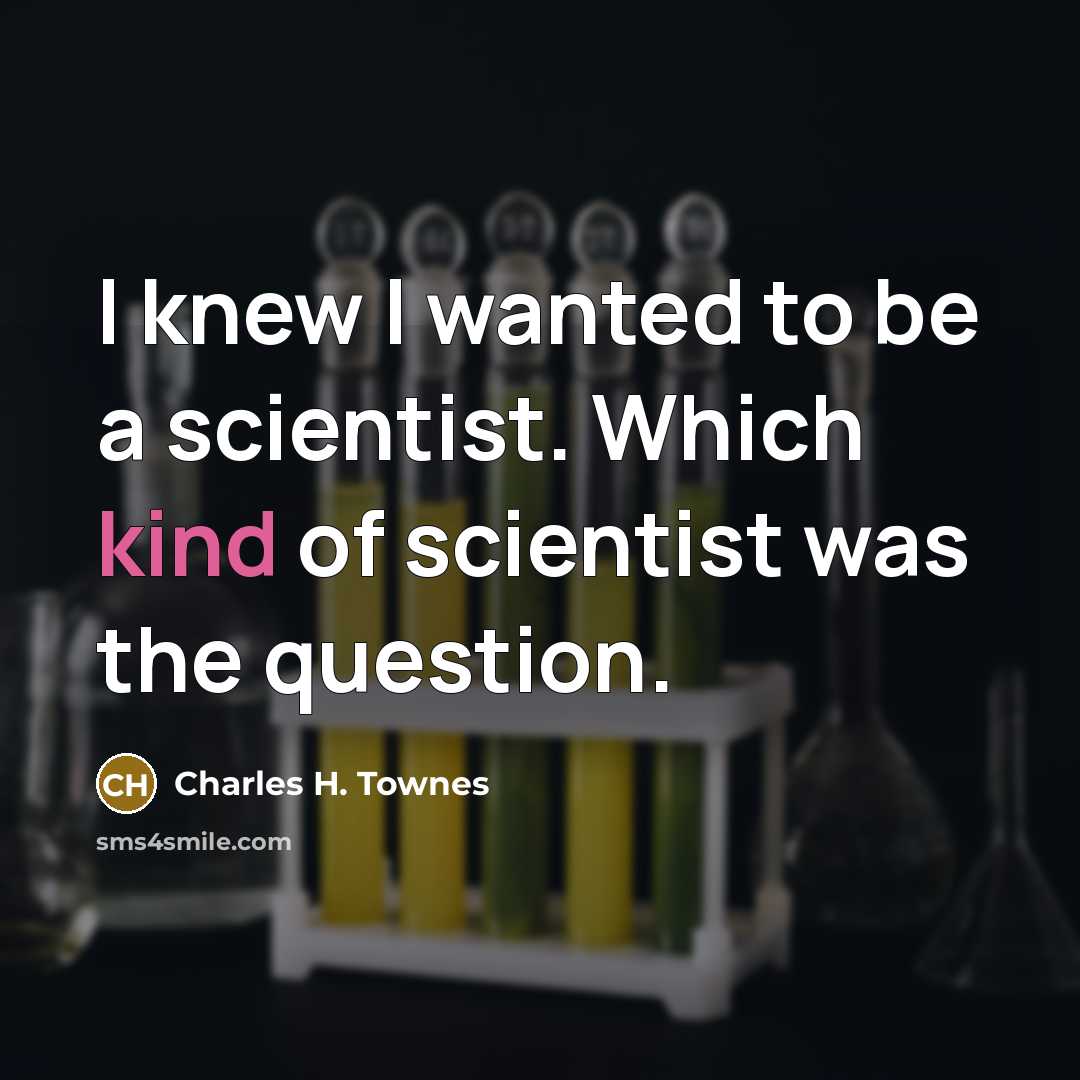 “I knew I wanted to be a scientist. Which kind…” quote by Charles H. Townes
