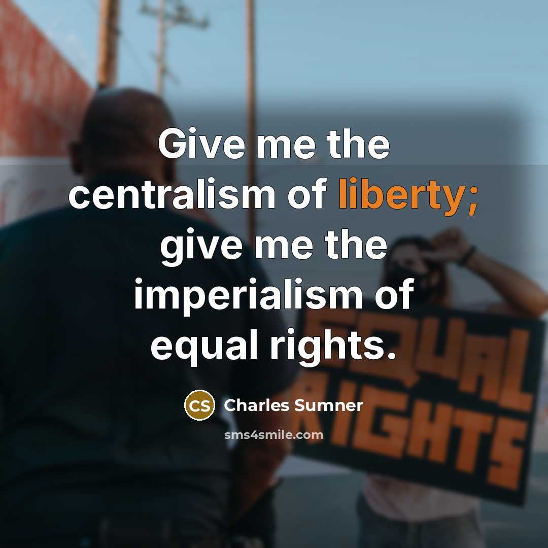 “Give me the centralism of liberty; give me the imperialism…” quote by Charles Sumner