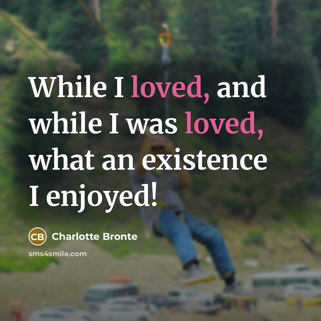 “While I loved, and while I was loved, what an existence I enjoyed!” quote by Charlotte Bronte