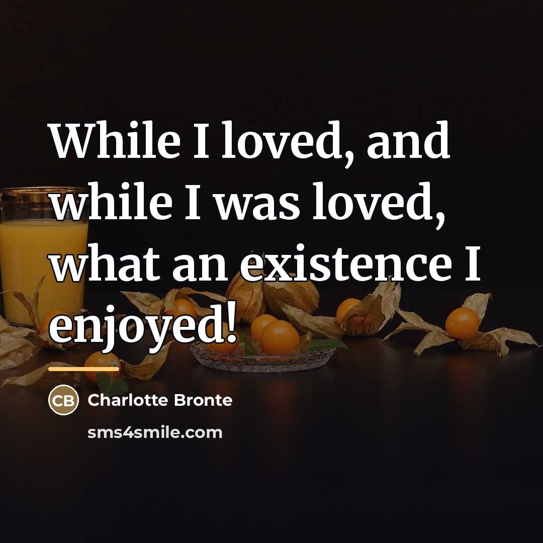 “While I loved, and while I was loved, what an…” quote by Charlotte Bronte