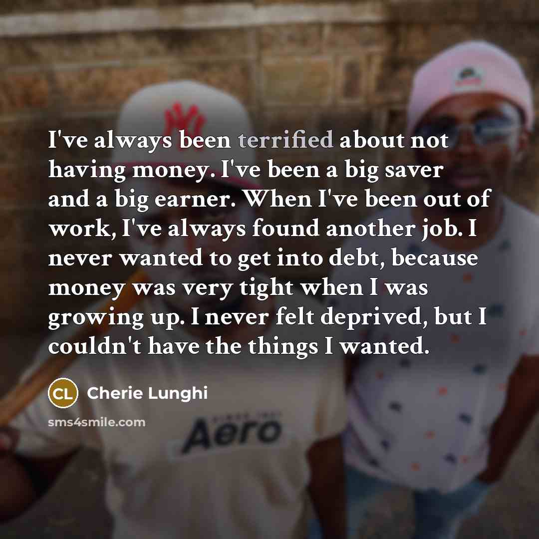 “I've always been terrified about not having money. I've been…” quote by Cherie Lunghi