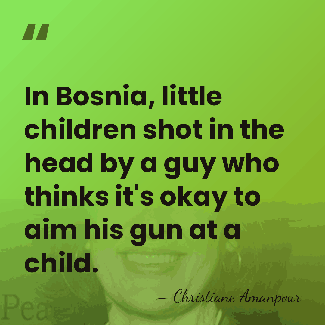 In Bosnia, little children shot in the head by a guy who&hellip; - Christiane Amanpour