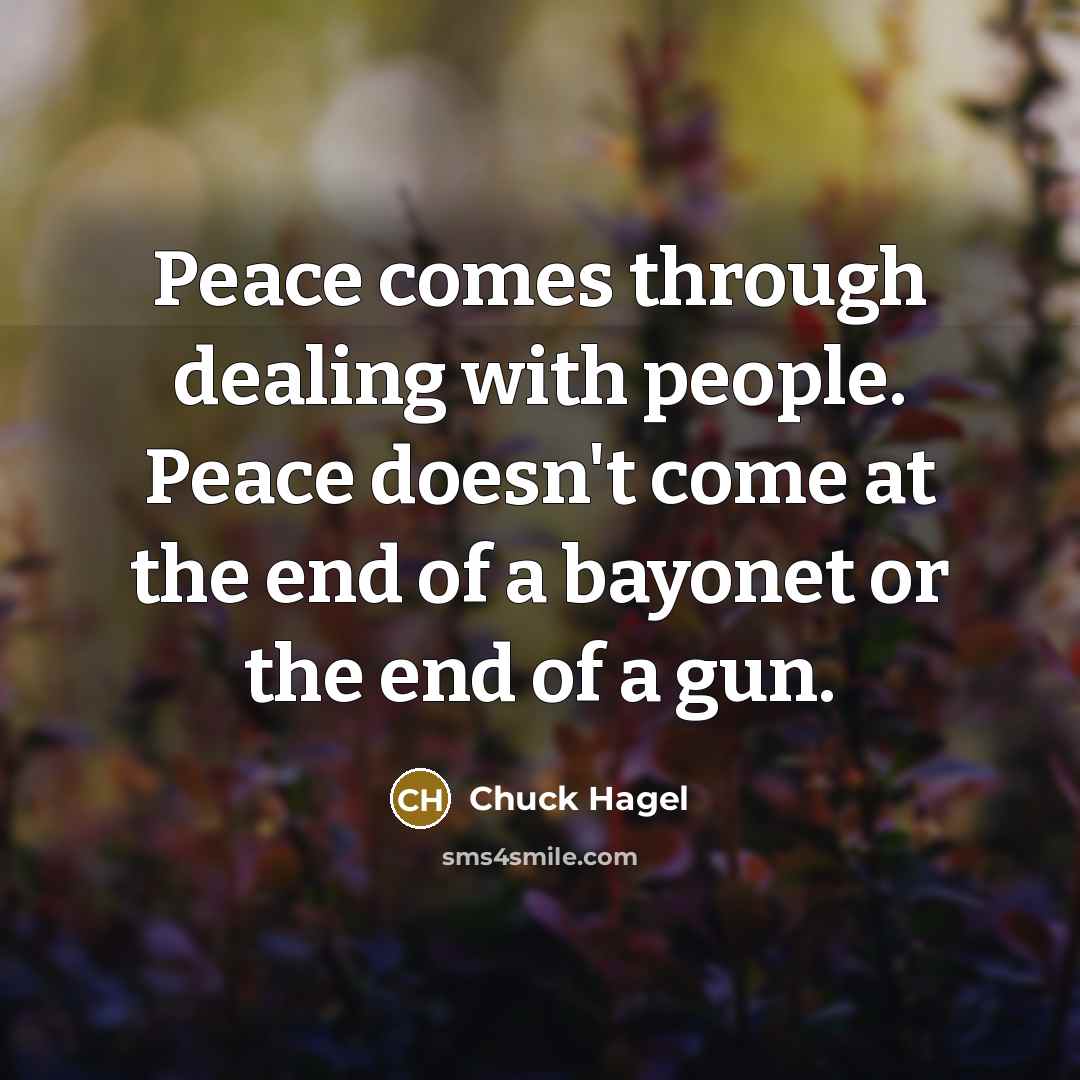 “Peace comes through dealing with people. Peace doesn't come at…” quote by Chuck Hagel
