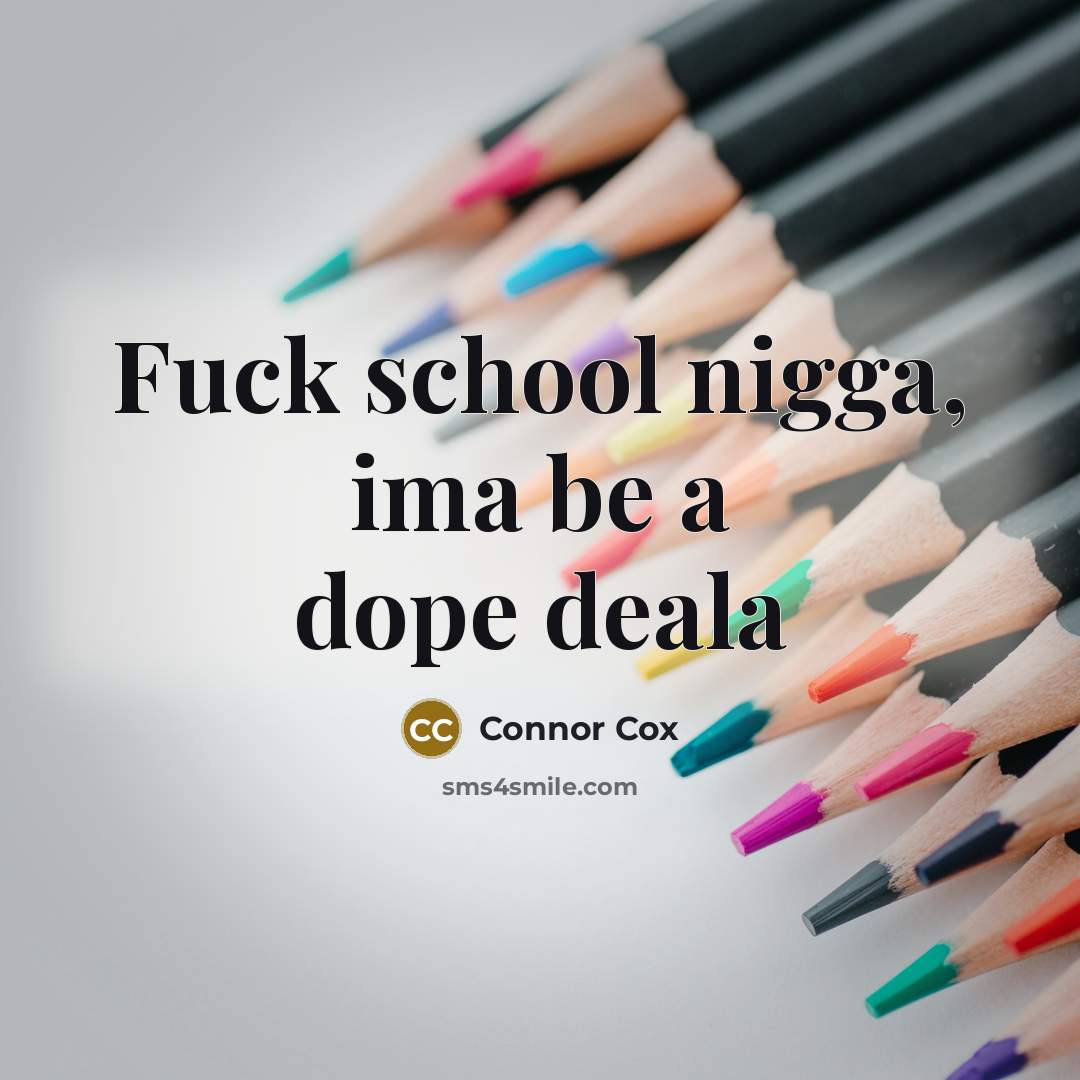 “Fuck school nigga, ima be a dope deala…” quote by Connor Cox