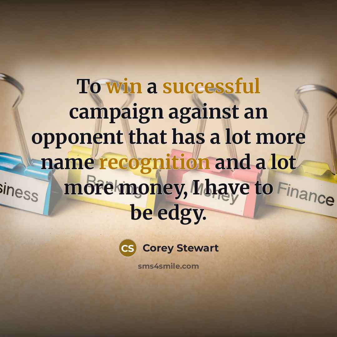“To win a successful campaign against an opponent that has a lot more name recognition and a lot more money, I have to be edgy.” quote by Corey Stewart