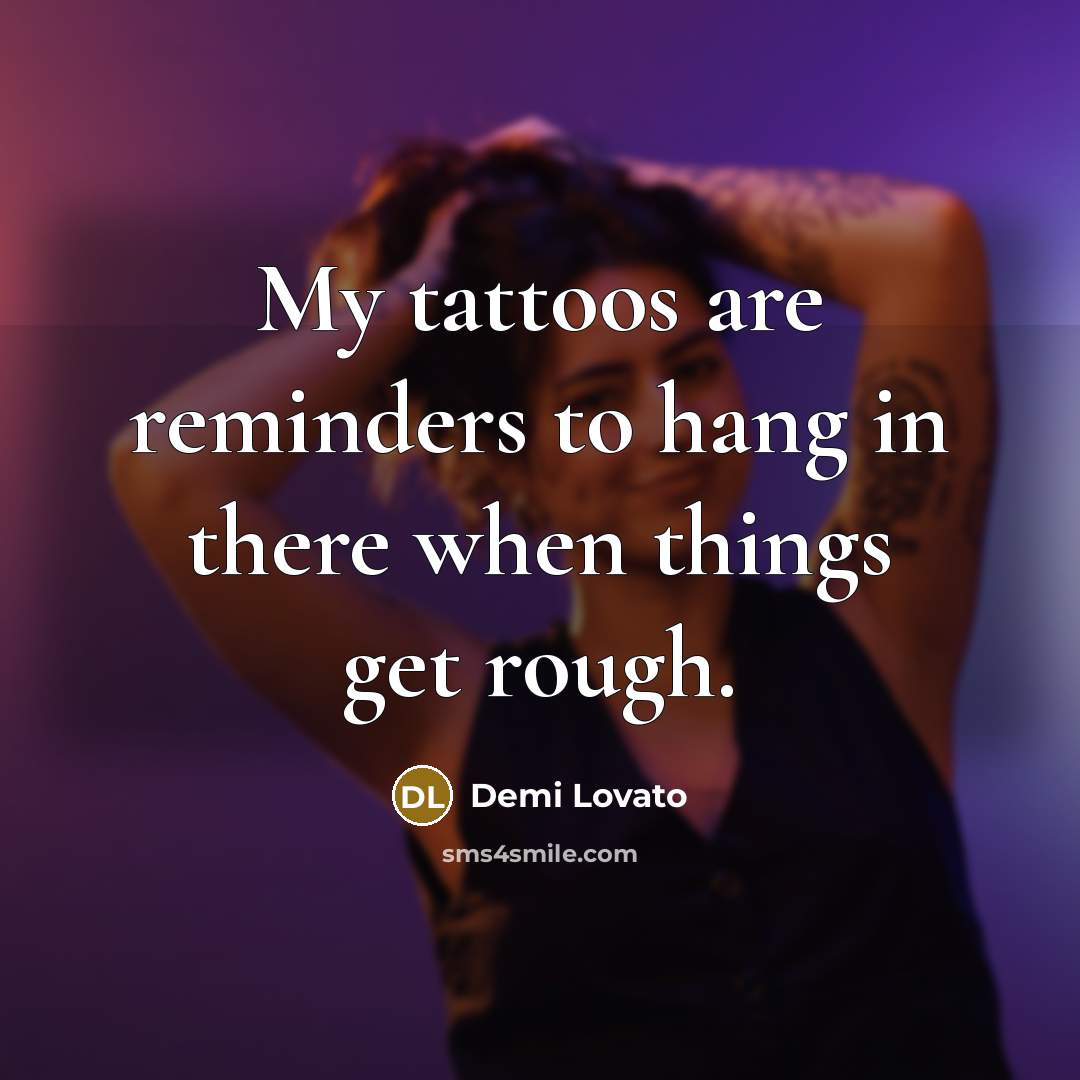 “My tattoos are reminders to hang in there when things…” quote by Demi Lovato