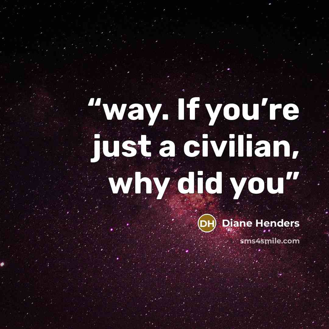 “way. If you’re just a civilian, why did you” quote by Diane Henders