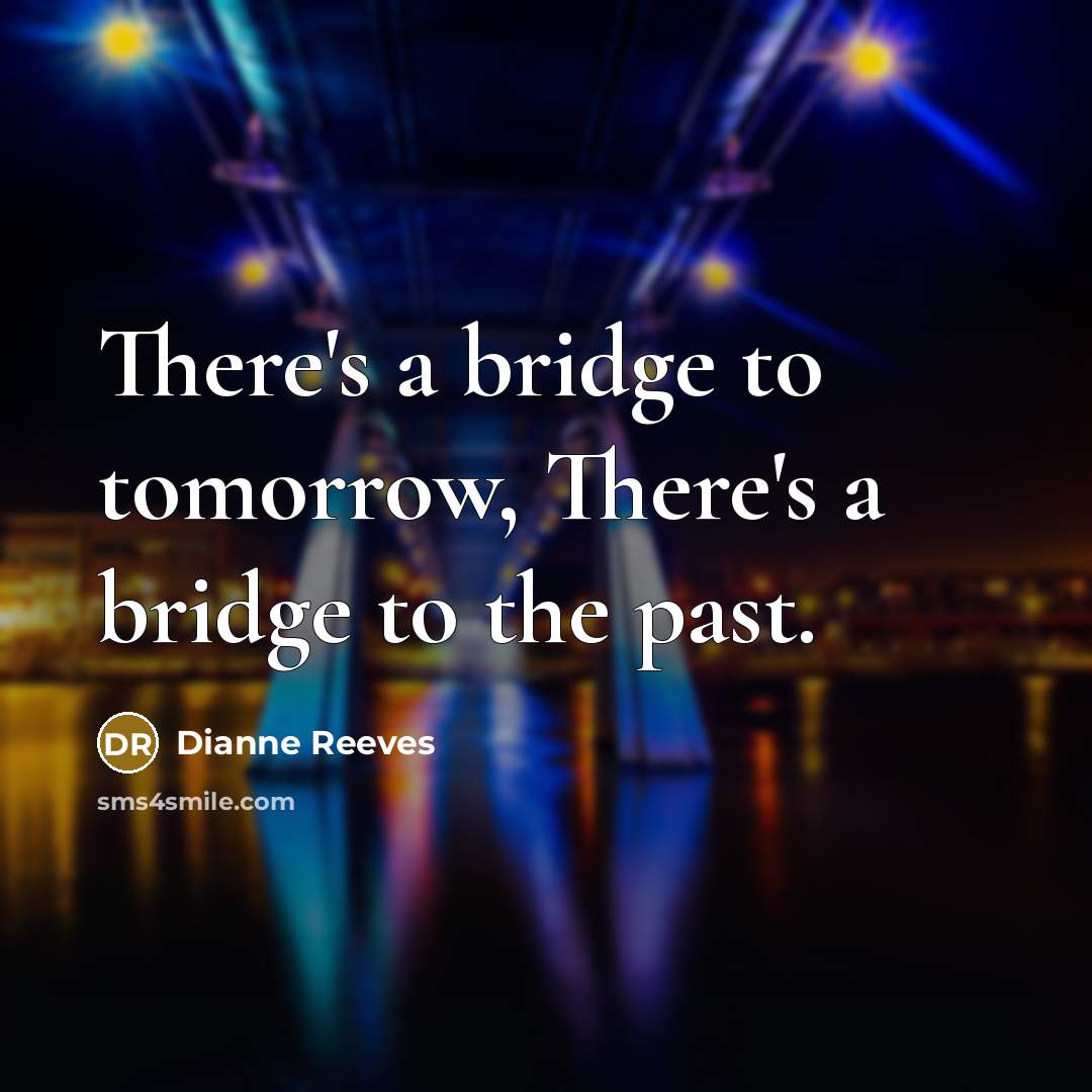 “There's a bridge to tomorrow, There's a bridge to the past.” quote by Dianne Reeves