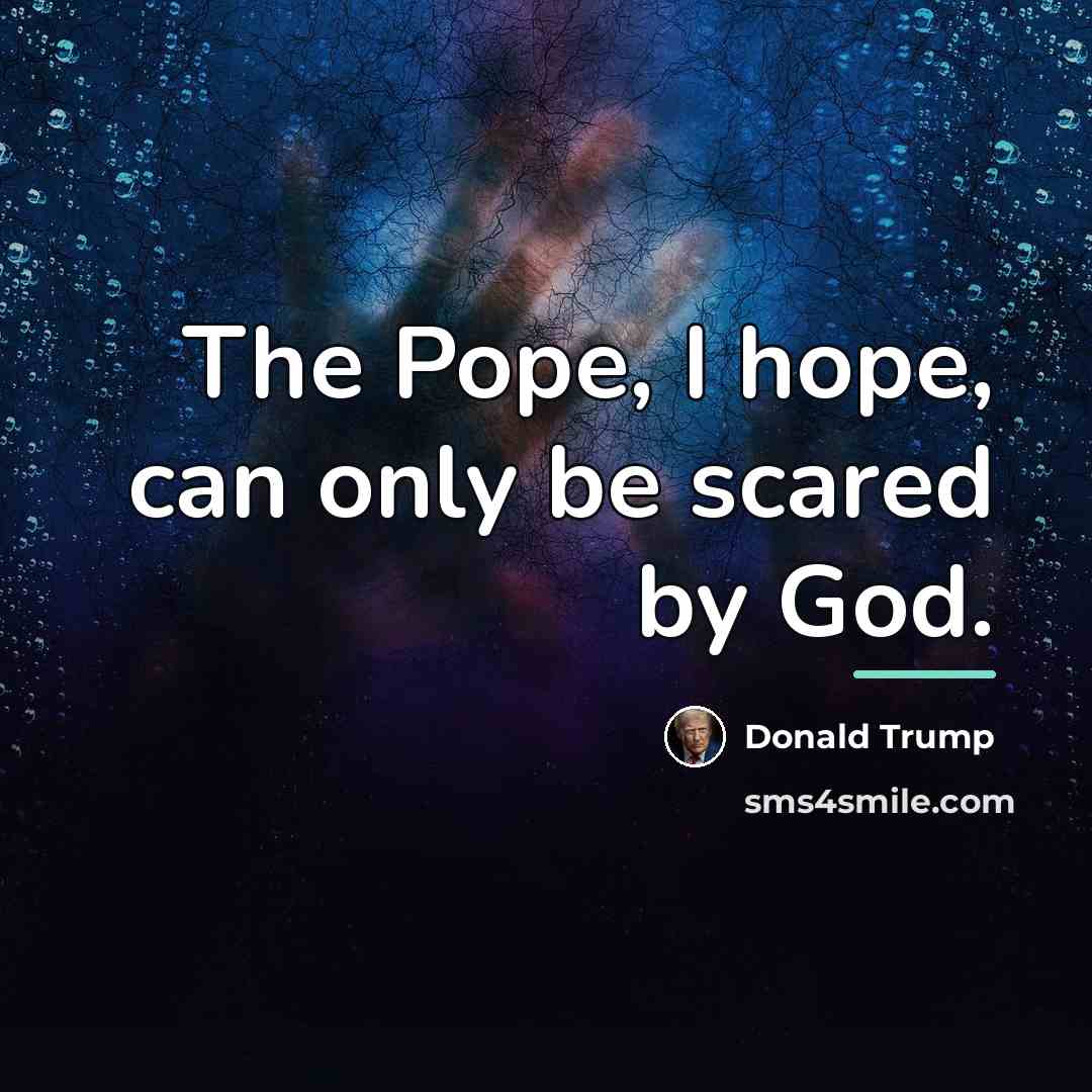 “The Pope, I hope, can only be scared by God.…” quote by Donald Trump