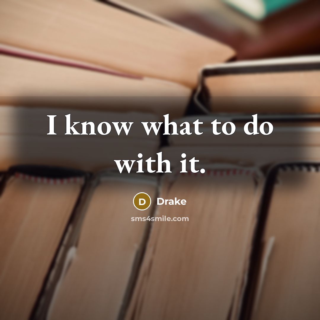 “I know what to do with it.…” quote by Drake