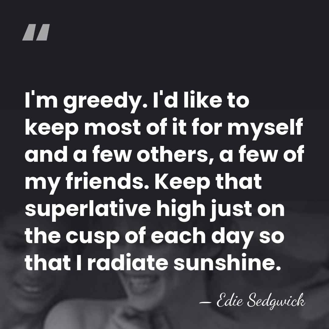 I'm greedy. I'd like to keep most of it for myself and&hellip; - Edie Sedgwick