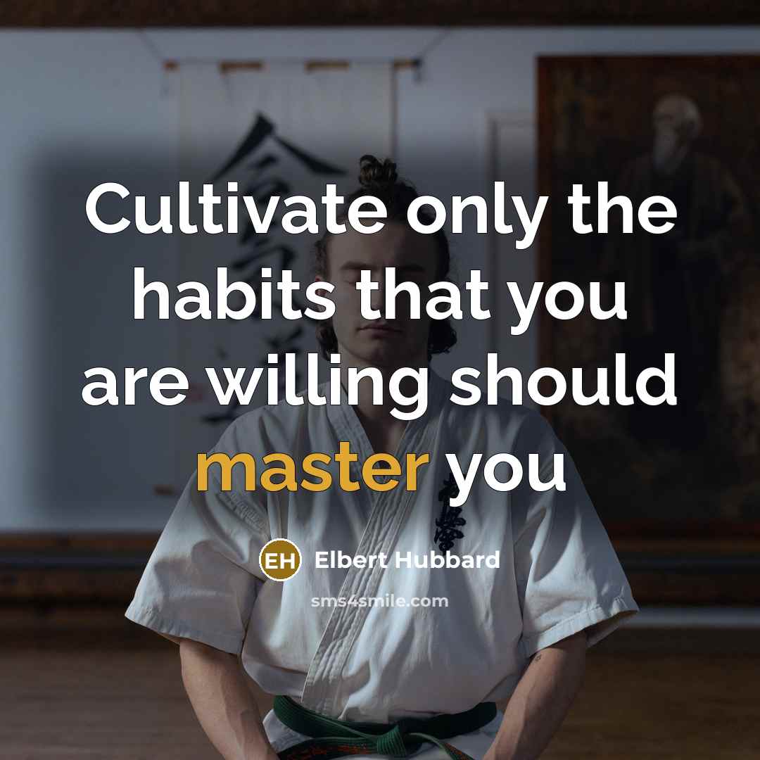 “Cultivate only the habits that you are willing should master…” quote by Elbert Hubbard