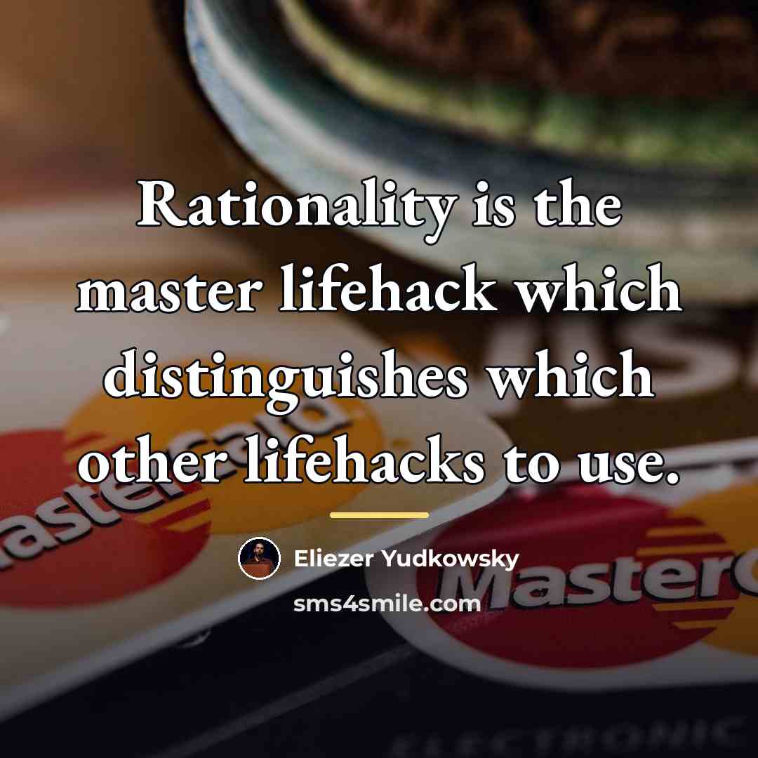 “Rationality is the master lifehack which distinguishes which other lifehacks…” quote by Eliezer Yudkowsky