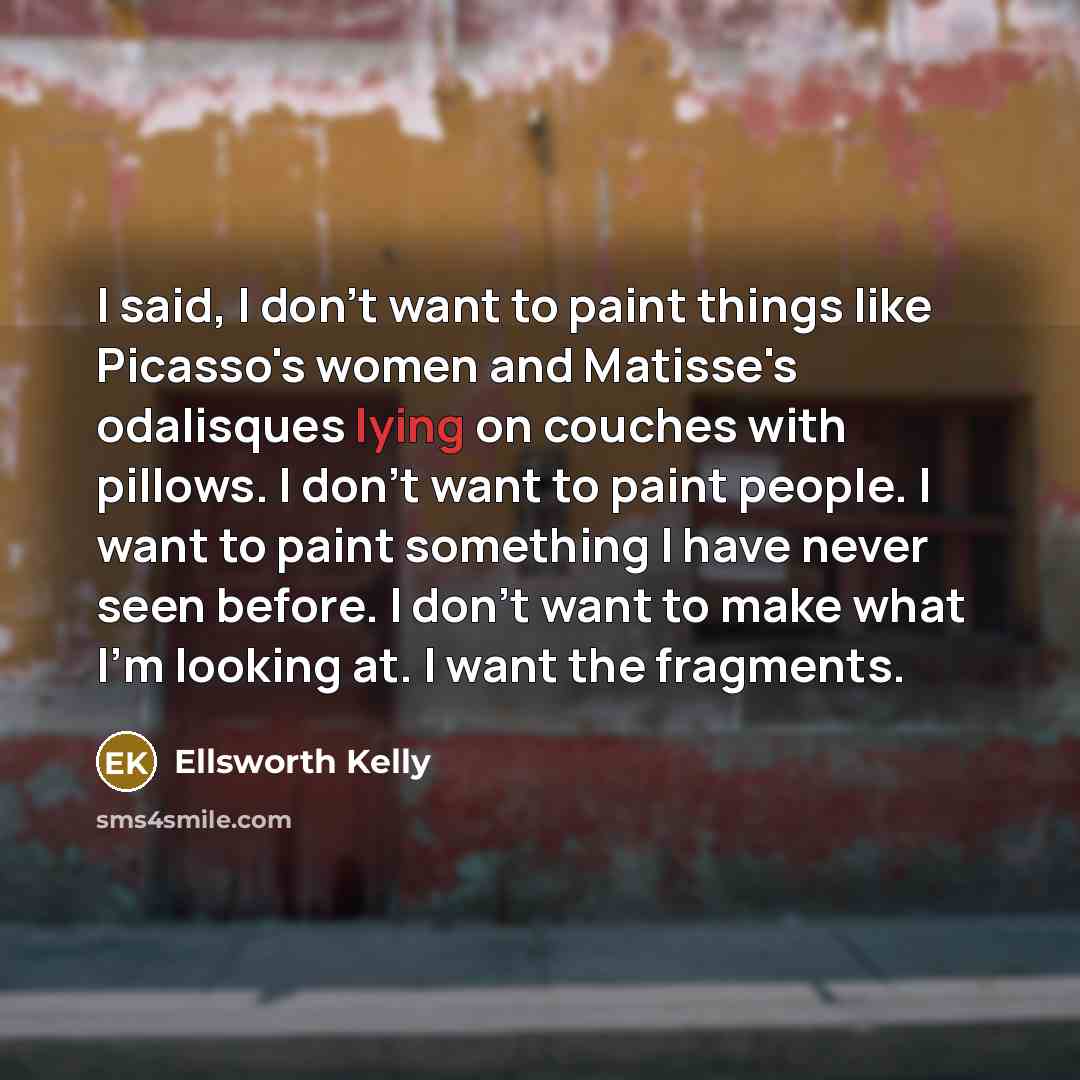 “I said, I don't want to paint things like Picasso's…” quote by Ellsworth Kelly