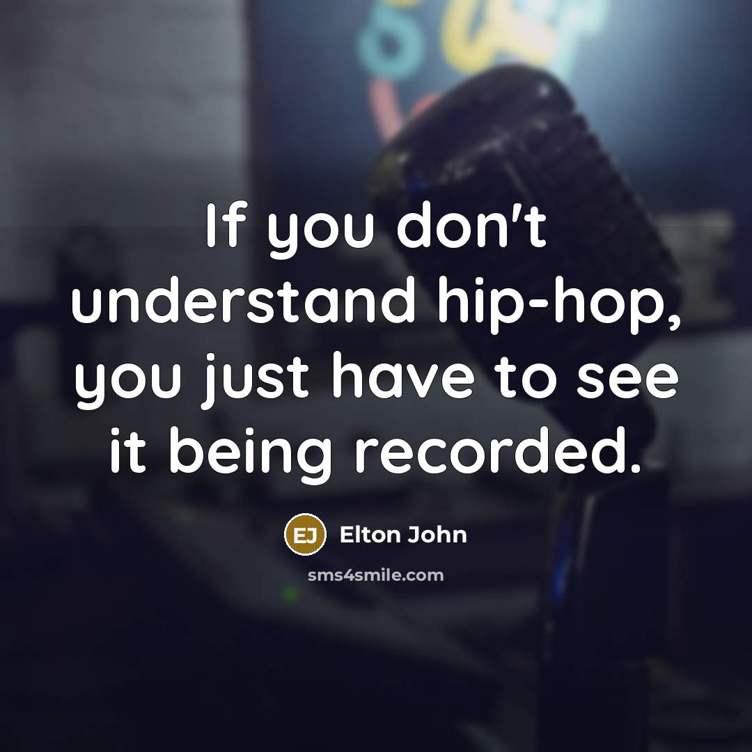 “If you don't understand hip-hop, you just have to see it being recorded.” quote by Elton John