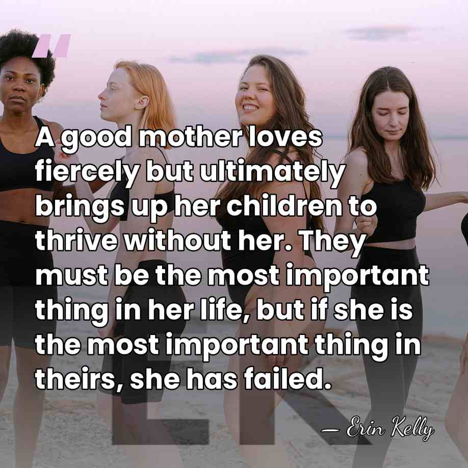 A good mother loves fiercely but ultimately brings up her children to&hellip; - Erin Kelly
