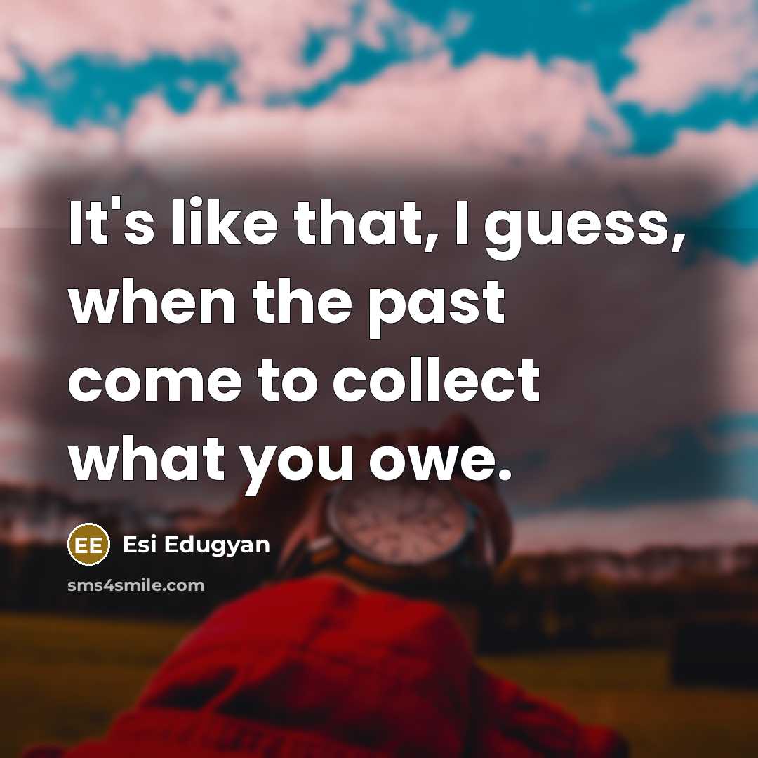 “It's like that, I guess, when the past come to…” quote by Esi Edugyan