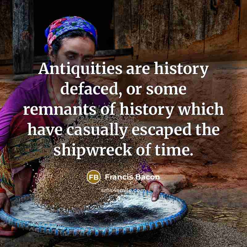 “Antiquities are history defaced, or some remnants of history which…” quote by Francis Bacon
