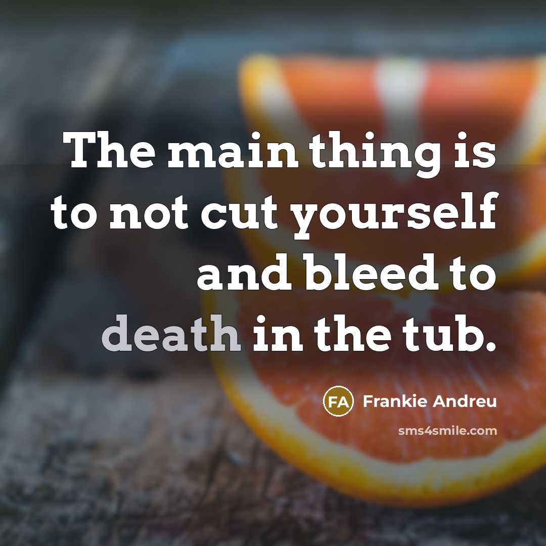 “The main thing is to not cut yourself and bleed to death in the tub.” quote by Frankie Andreu