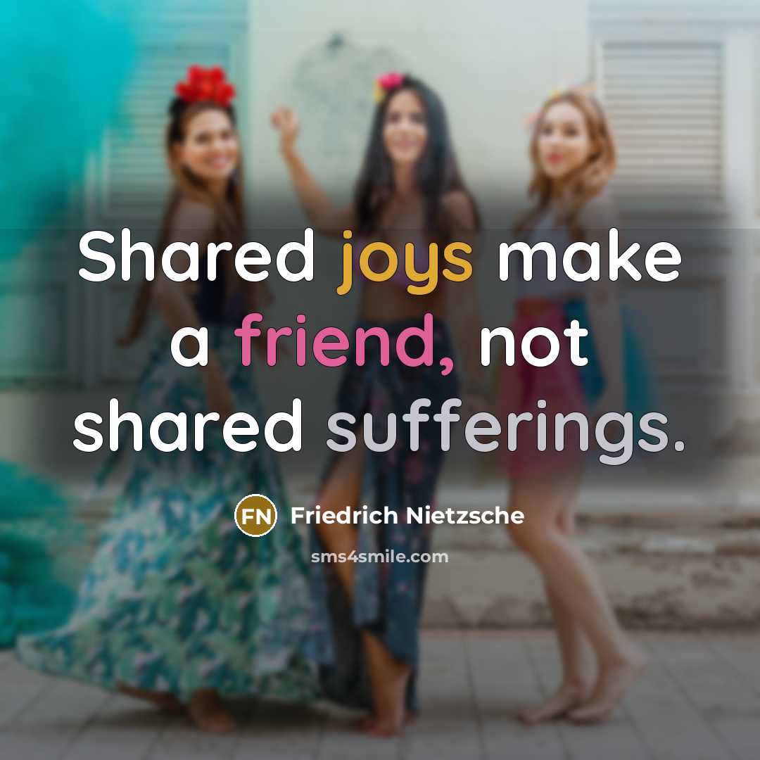 “Shared joys make a friend, not shared sufferings.” quote by Friedrich Nietzsche