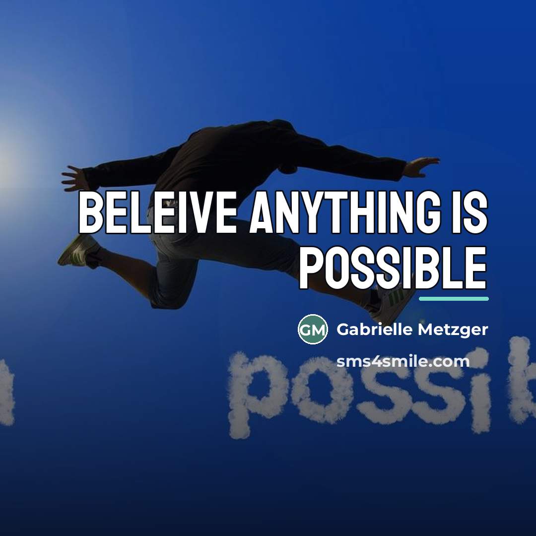 “Beleive anything is possible…” quote by Gabrielle Metzger