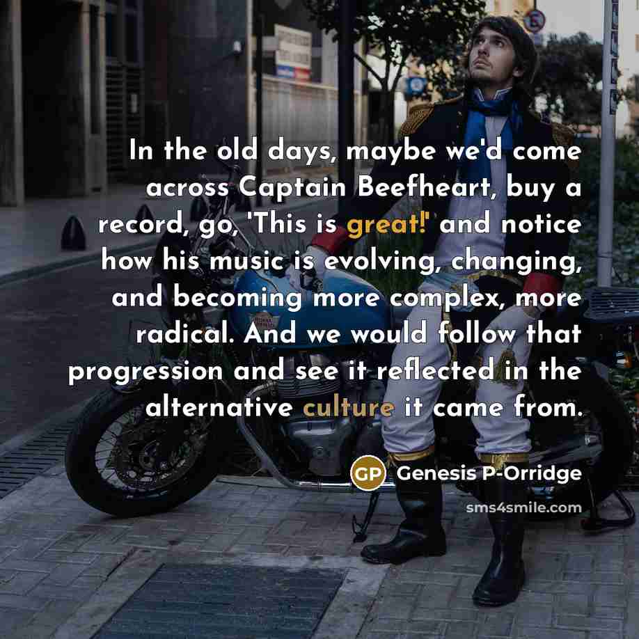 “In the old days, maybe we'd come across Captain Beefheart,…” quote by Genesis P-Orridge