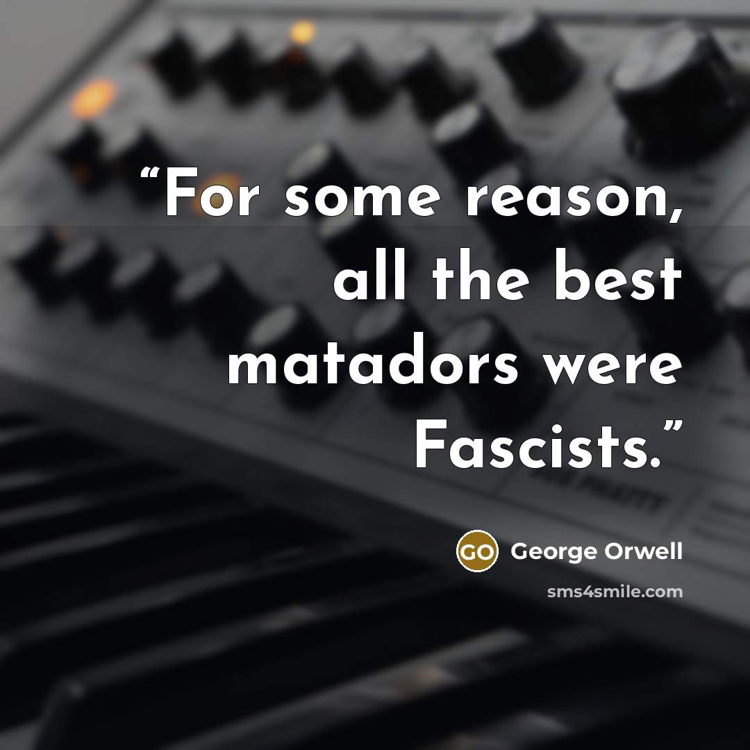 “For some reason, all the best matadors were Fascists.” quote by George Orwell