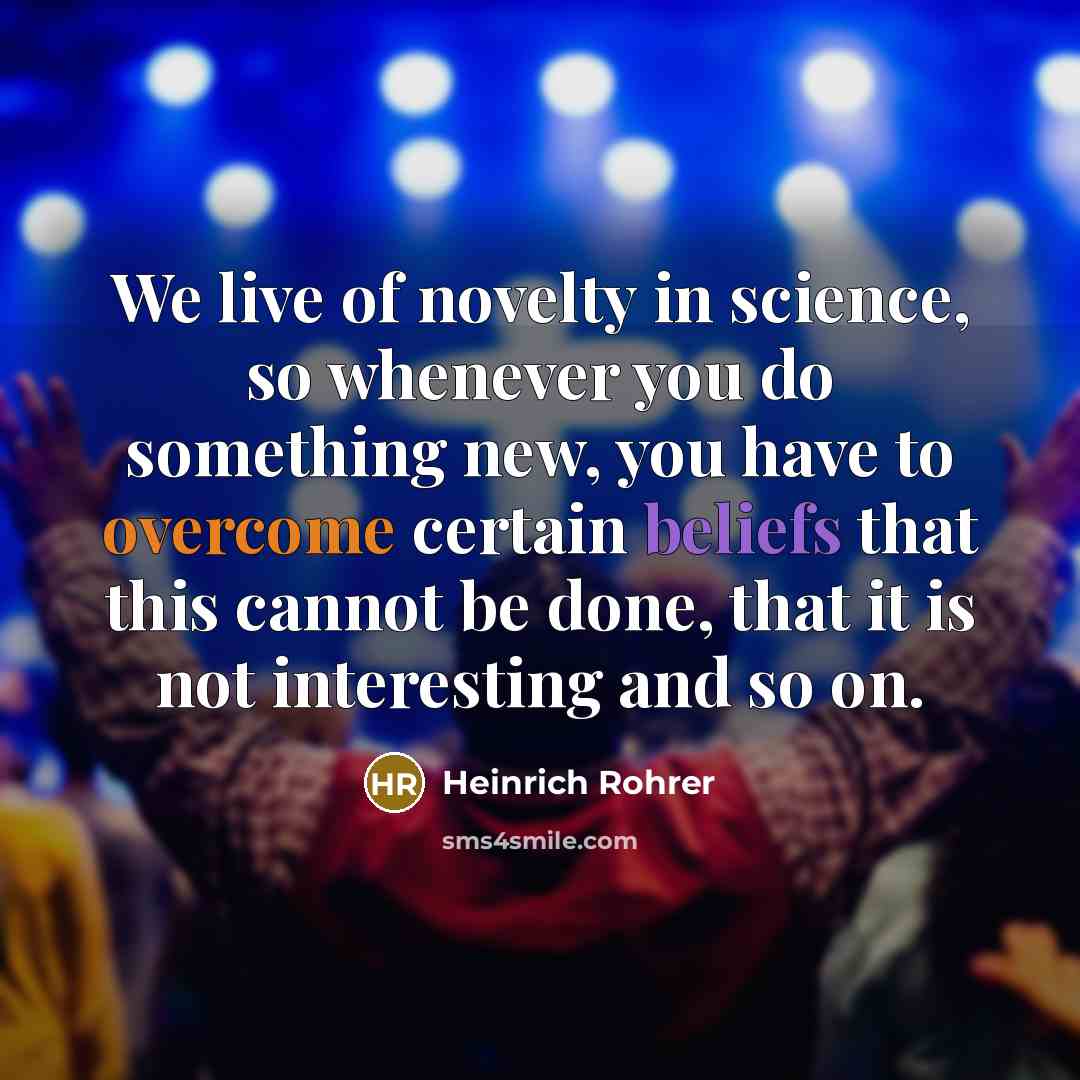 “We live of novelty in science, so whenever you do…” quote by Heinrich Rohrer