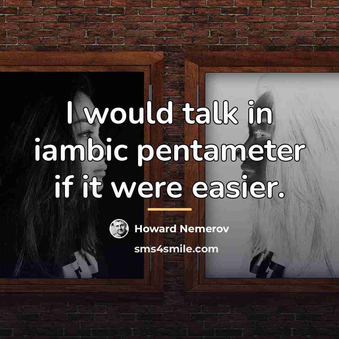 “I would talk in iambic pentameter if it were easier.…” quote by Howard Nemerov