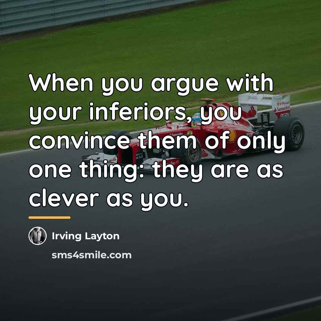 “When you argue with your inferiors, you convince them of…” quote by Irving Layton