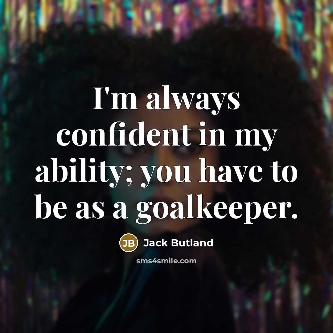 “I'm always confident in my ability; you have to be…” quote by Jack Butland
