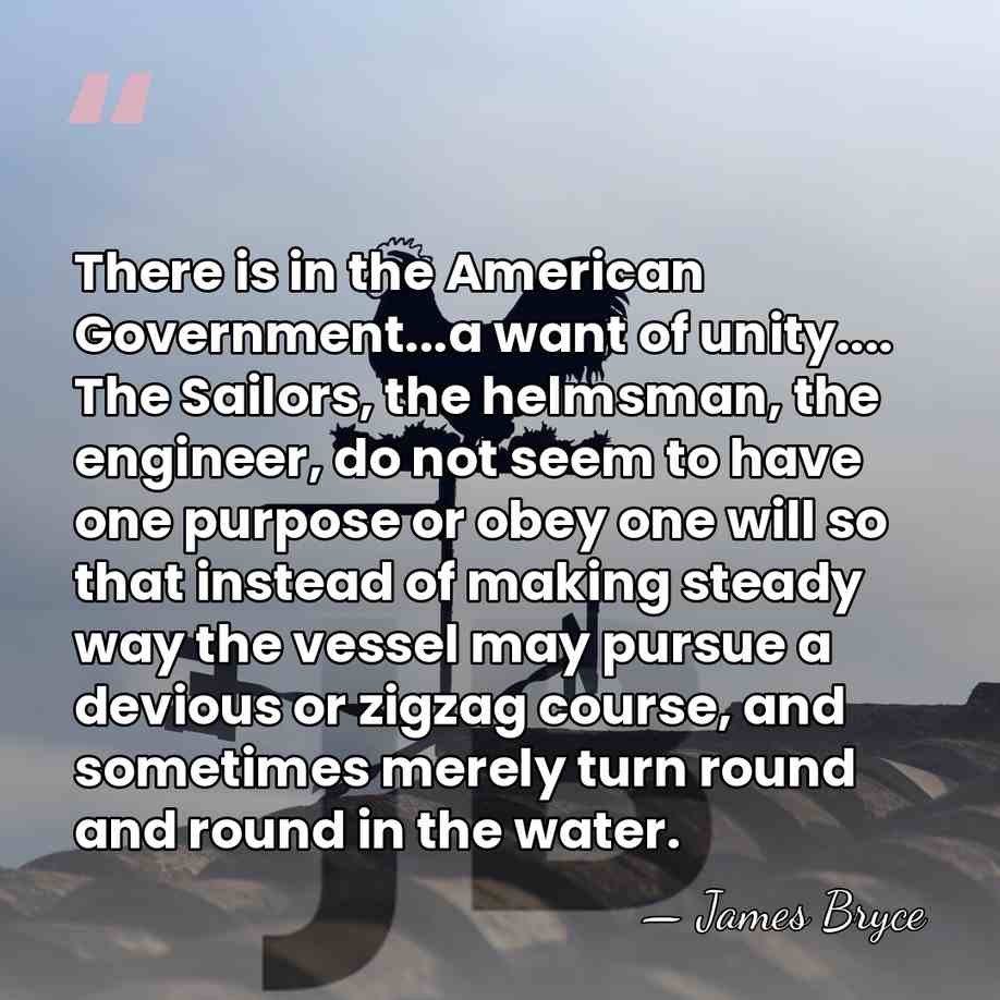 There is in the American Government...a want of unity.... The Sailors, the&hellip; - James Bryce
