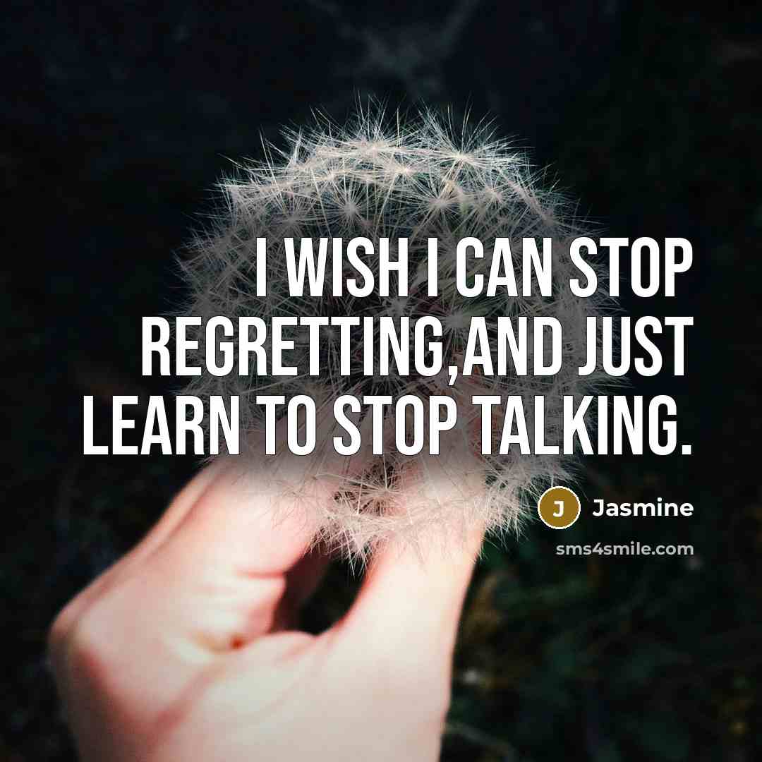 “I wish I can stop regretting,and just learn to stop talking.” quote by Jasmine