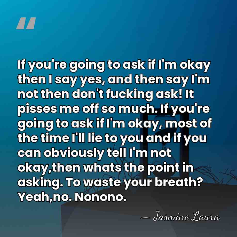 If you're going to ask if I'm okay then I say yes,&hellip; - Jasmine Laura
