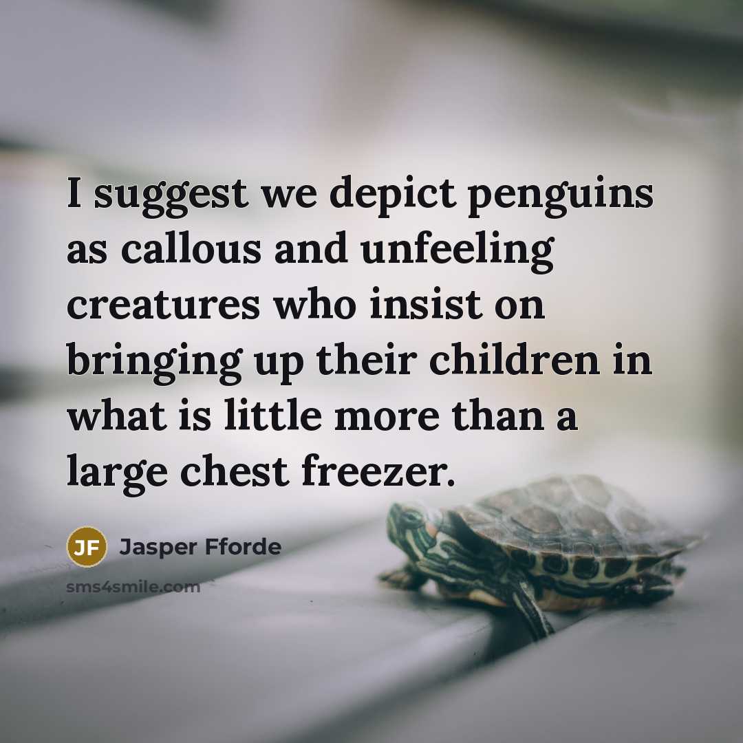 “I suggest we depict penguins as callous and unfeeling creatures…” quote by Jasper Fforde